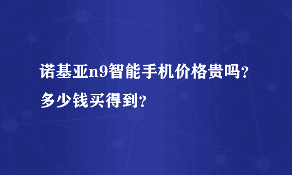 诺基亚n9智能手机价格贵吗？多少钱买得到？