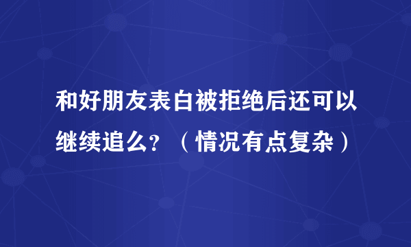 和好朋友表白被拒绝后还可以继续追么？（情况有点复杂）