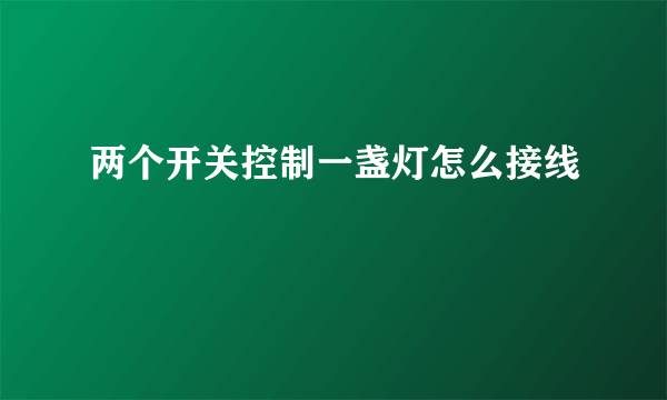 两个开关控制一盏灯怎么接线