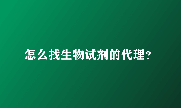 怎么找生物试剂的代理？