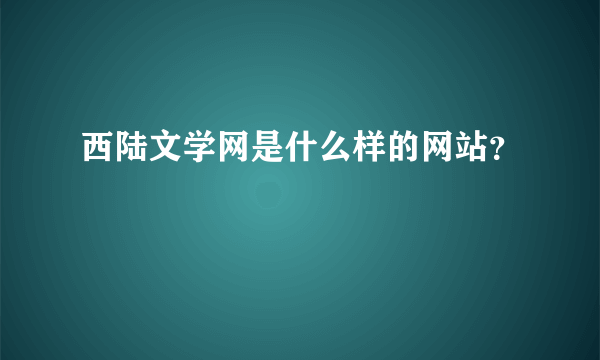 西陆文学网是什么样的网站？