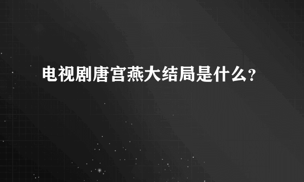 电视剧唐宫燕大结局是什么？