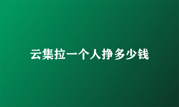 云集拉一个人挣多少钱