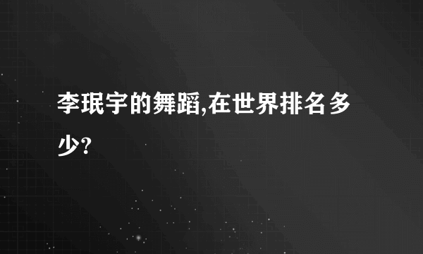 李珉宇的舞蹈,在世界排名多少?