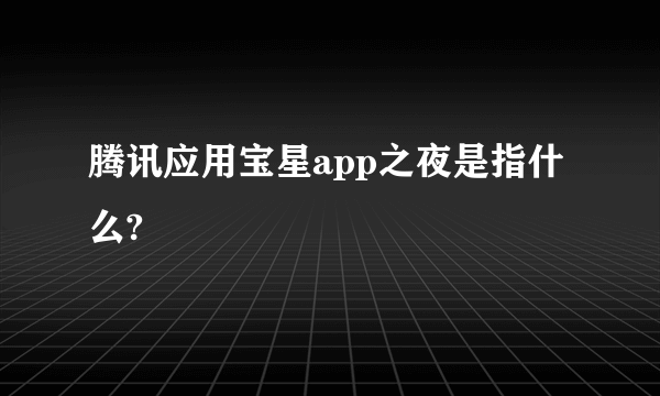 腾讯应用宝星app之夜是指什么?