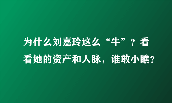 为什么刘嘉玲这么“牛”？看看她的资产和人脉，谁敢小瞧？