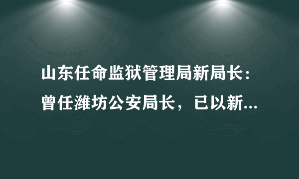 山东任命监狱管理局新局长：曾任潍坊公安局长，已以新身份亮相