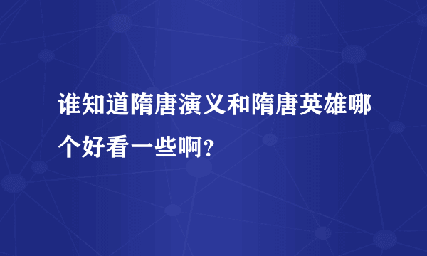 谁知道隋唐演义和隋唐英雄哪个好看一些啊？