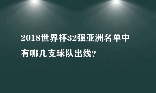 2018世界杯32强亚洲名单中有哪几支球队出线？