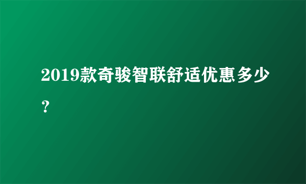 2019款奇骏智联舒适优惠多少？