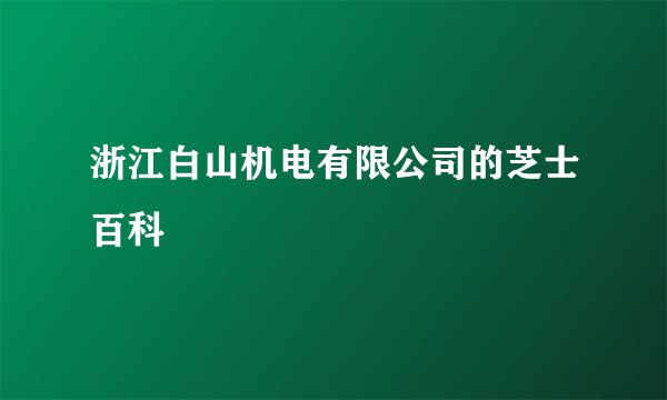 浙江白山机电有限公司的芝士百科