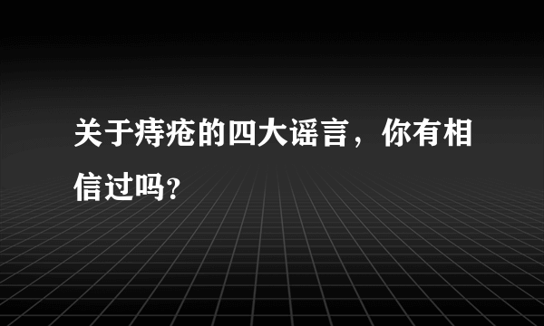 关于痔疮的四大谣言，你有相信过吗？