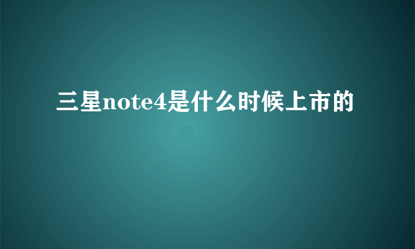 三星note4是什么时候上市的