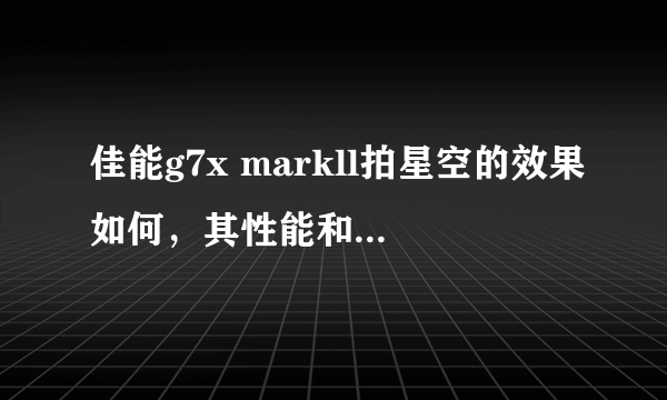 佳能g7x markll拍星空的效果如何，其性能和拍照水平怎么样？