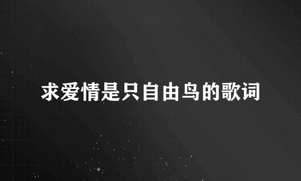 求爱情是只自由鸟的歌词