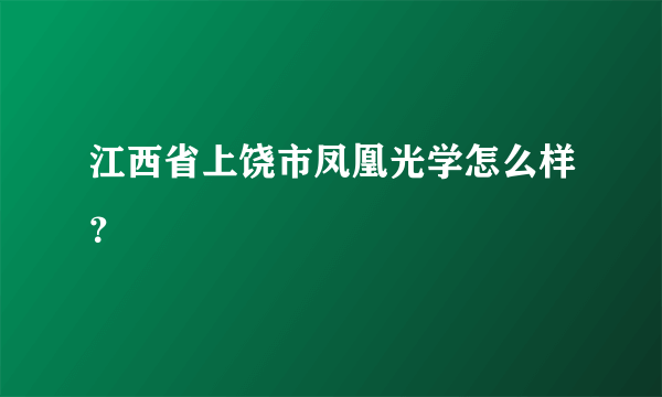 江西省上饶市凤凰光学怎么样？