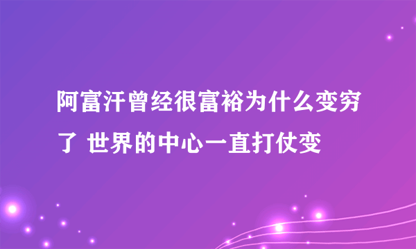 阿富汗曾经很富裕为什么变穷了 世界的中心一直打仗变