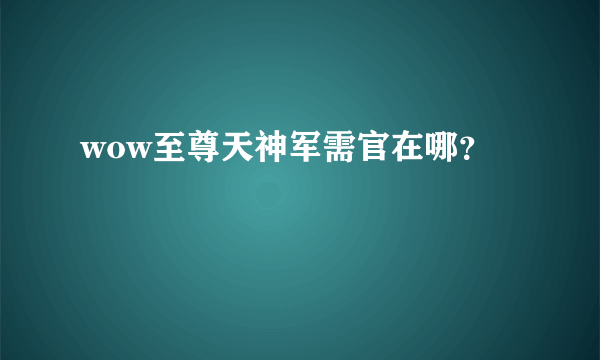 wow至尊天神军需官在哪？