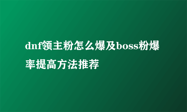 dnf领主粉怎么爆及boss粉爆率提高方法推荐