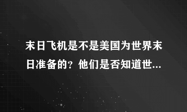 末日飞机是不是美国为世界末日准备的？他们是否知道世界末日什么时候来临？