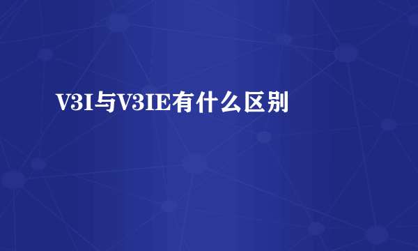 V3I与V3IE有什么区别