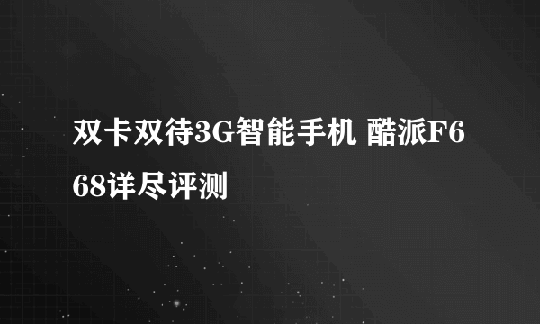 双卡双待3G智能手机 酷派F668详尽评测