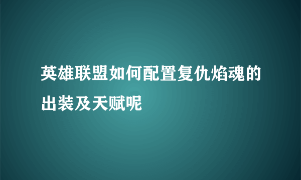 英雄联盟如何配置复仇焰魂的出装及天赋呢