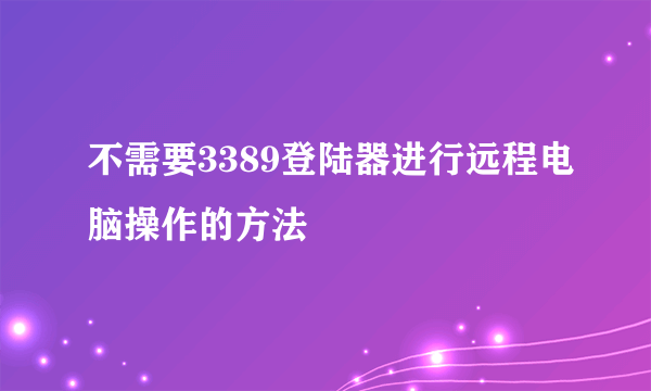 不需要3389登陆器进行远程电脑操作的方法