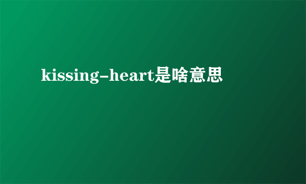 kissing-heart是啥意思