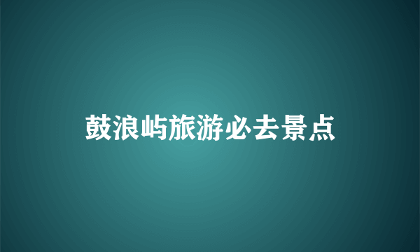 鼓浪屿旅游必去景点