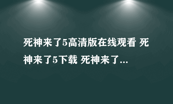 死神来了5高清版在线观看 死神来了5下载 死神来了5高清版百度影音