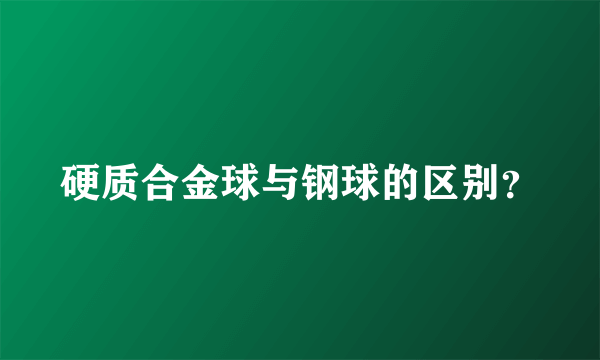 硬质合金球与钢球的区别？