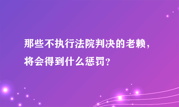 那些不执行法院判决的老赖，将会得到什么惩罚？