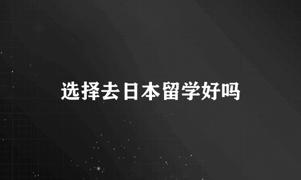 选择去日本留学好吗