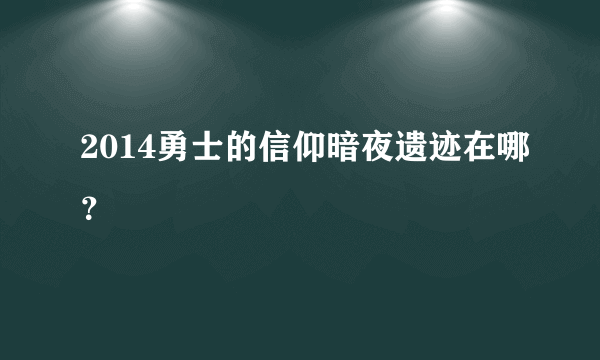 2014勇士的信仰暗夜遗迹在哪？