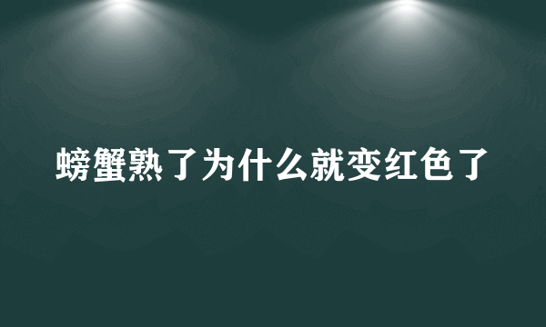 螃蟹熟了为什么就变红色了