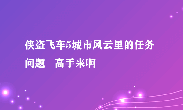 侠盗飞车5城市风云里的任务问题   高手来啊