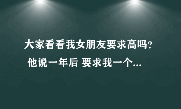 大家看看我女朋友要求高吗？ 他说一年后 要求我一个月5000以上 要求高吗？