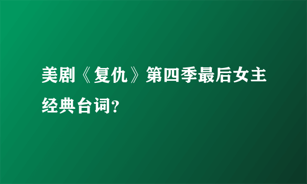 美剧《复仇》第四季最后女主经典台词？