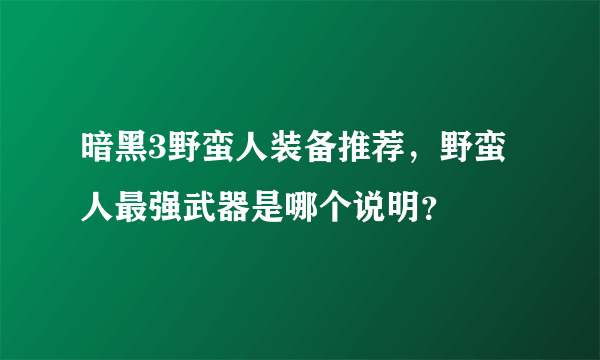 暗黑3野蛮人装备推荐，野蛮人最强武器是哪个说明？