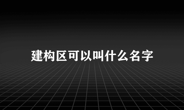 建构区可以叫什么名字