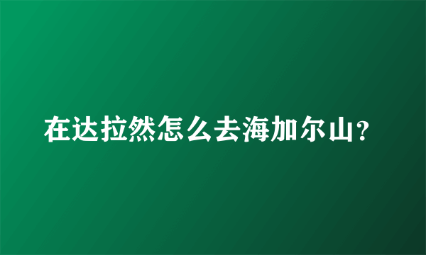 在达拉然怎么去海加尔山？