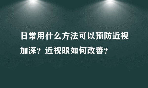 日常用什么方法可以预防近视加深？近视眼如何改善？