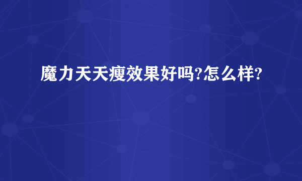 魔力天天瘦效果好吗?怎么样?