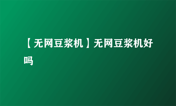 【无网豆浆机】无网豆浆机好吗