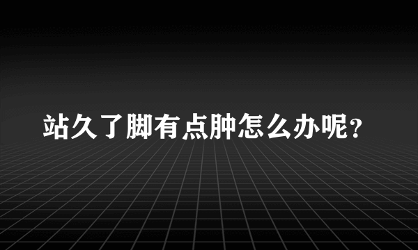 站久了脚有点肿怎么办呢？