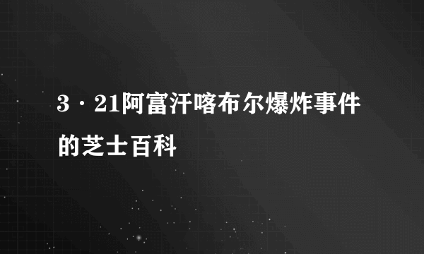 3·21阿富汗喀布尔爆炸事件的芝士百科