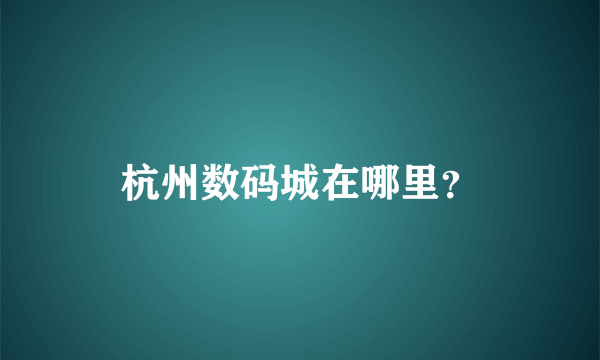 杭州数码城在哪里？