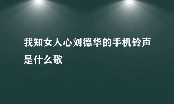 我知女人心刘德华的手机铃声是什么歌