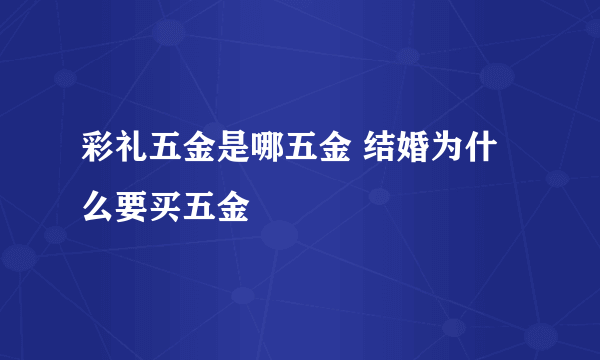 彩礼五金是哪五金 结婚为什么要买五金